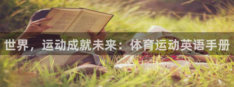 杏运2平台：世界，运动成就未来：体育运动英语手册