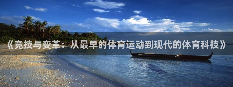 杏运体育热门赛事有哪些：《竞技与变革：从最早的体育运动到现代的体育科技》