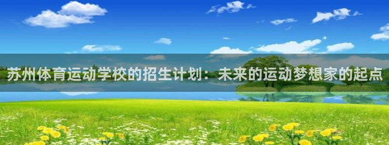杏运体育f开号：苏州体育运动学校的招生计划：未来的运动梦想家的起点