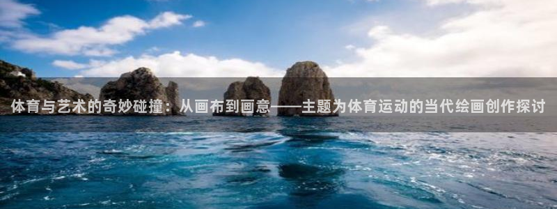 杏运体育凯捷平台代理：体育与艺术的奇妙碰撞：从画布到画意——主题为体育运动的当代