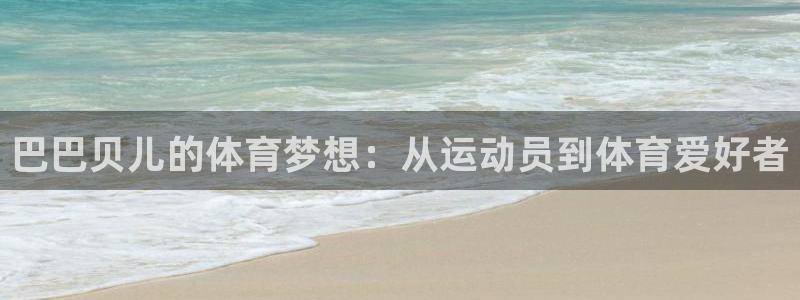 杏运体育注册代理：巴巴贝儿的体育梦想：从运动员到体育爱好者