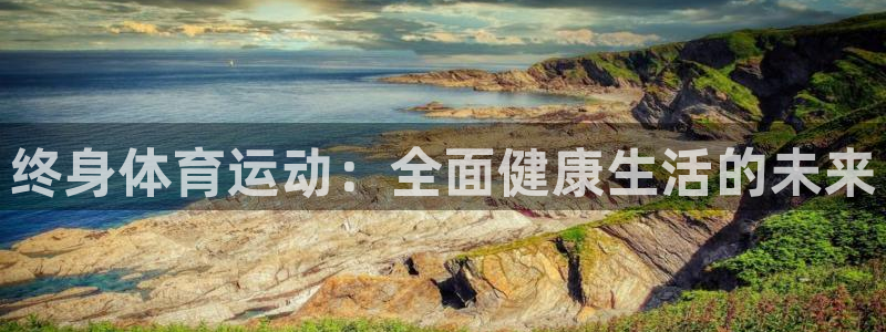 杏运2平台登录：终身体育运动：全面健康生活的未来