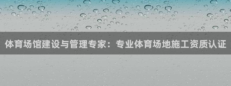 杏运kgame：体育场馆建设与管理专家：专业体育场地施工资质认证