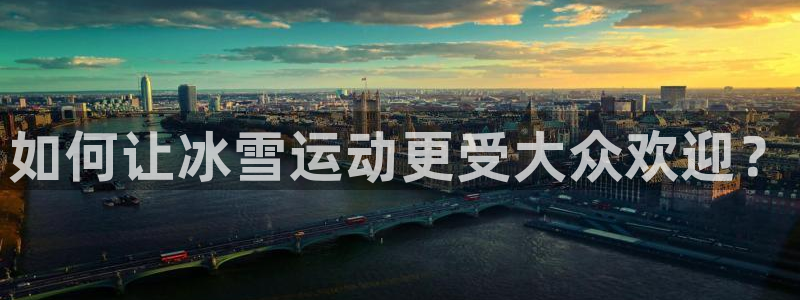 杏运平台开号：如何让冰雪运动更受大众欢迎？