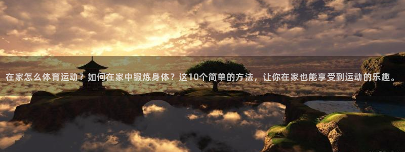 杏运2体育：在家怎么体育运动？如何在家中锻炼身体？这10个简单的方法，让你在家也