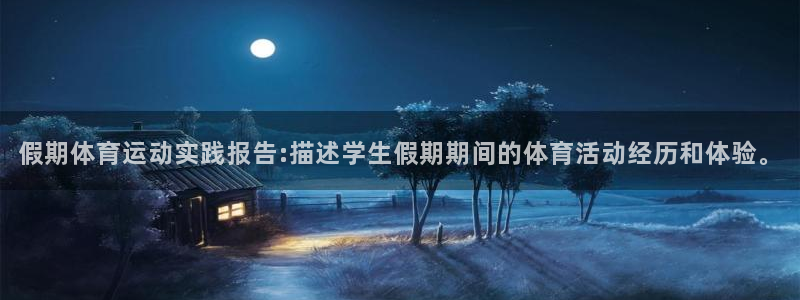 杏运凯捷注册：假期体育运动实践报告:描述学生假期期间的体育活动经历和体验。