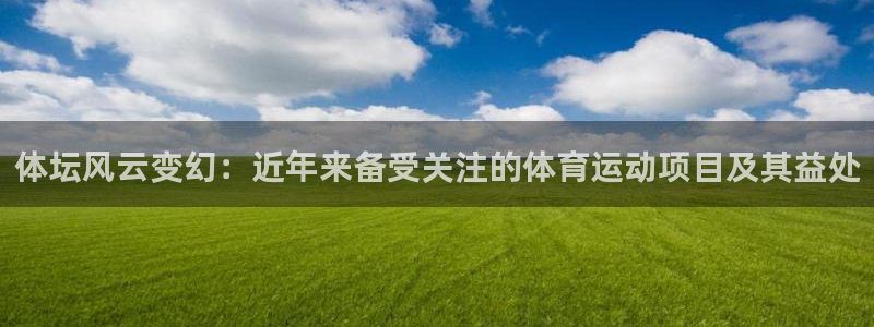 杏运体育eon：体坛风云变幻：近年来备受关注的体育运动项目及其益处