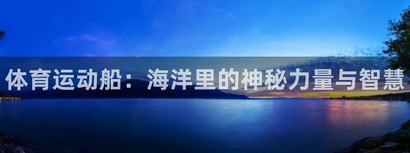 杏运体育平台总代理：体育运动船：海洋里的神秘力量与智慧