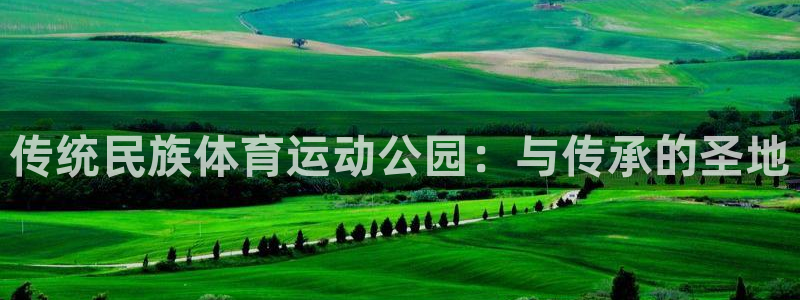 杏运平台注册：传统民族体育运动公园：与传承的圣地